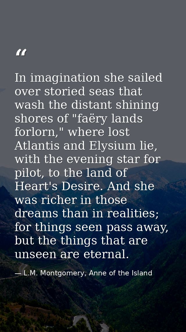 In imagination she sailed over storied seas that wash the distant shining shores of "faëry lands forlorn," where lost At — L.M. Montgomery, Anne of the Island