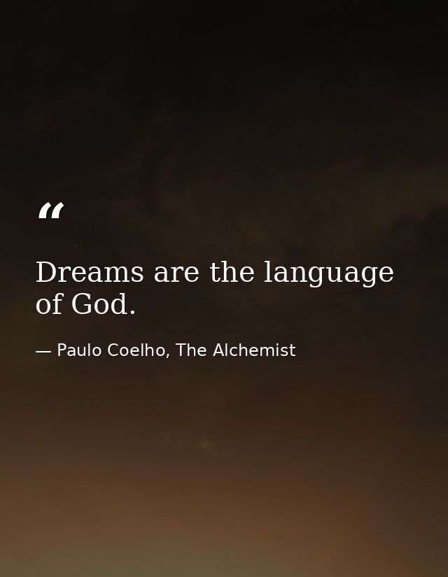 Dreams are the language of God. — Paulo Coelho, The Alchemist