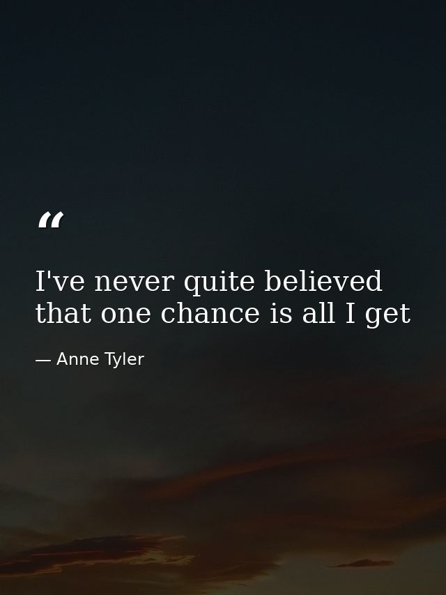 I've never quite believed that one chance is all I get — Anne Tyler