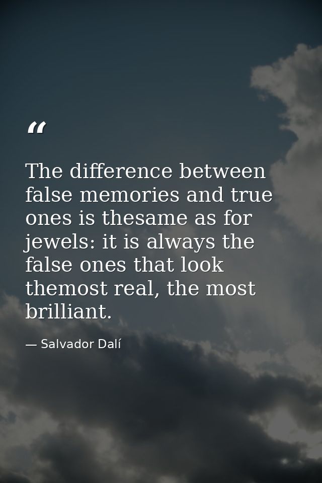 The difference between false memories and true ones is thesame as for jewels: it is always the false ones that look them — Salvador Dalí