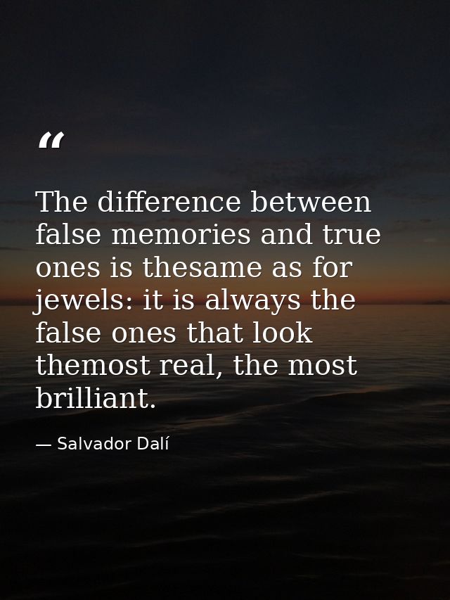 The difference between false memories and true ones is thesame as for jewels: it is always the false ones that look them — Salvador Dalí