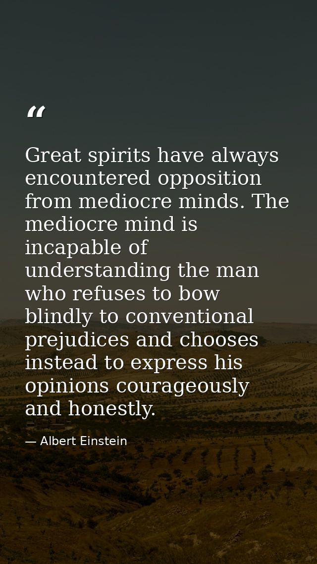 Great spirits have always encountered opposition from mediocre minds. The mediocre mind is incapable of understanding th — Albert Einstein