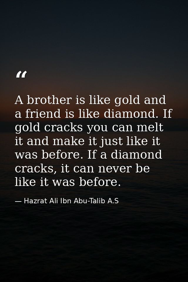A brother is like gold and a friend is like diamond. If gold cracks you can melt it and make it just like it was before. — Hazrat Ali Ibn Abu-Talib A.S