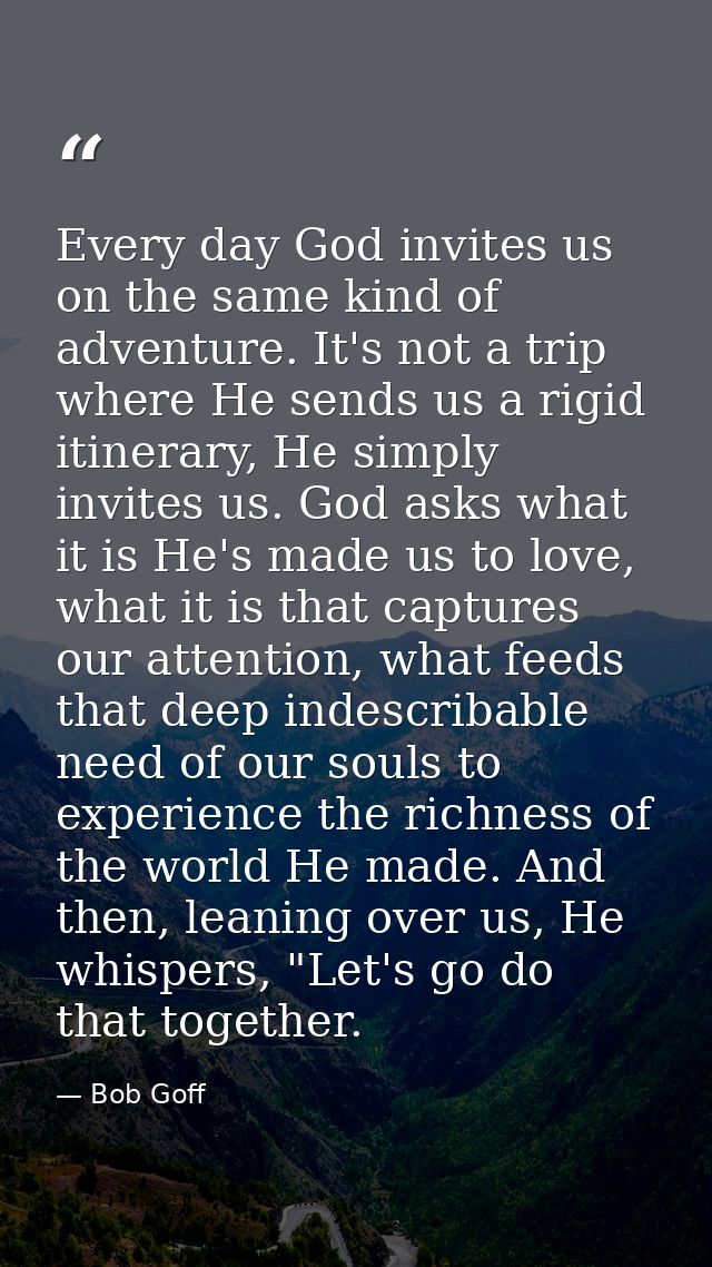 Every day God invites us on the same kind of adventure. It's not a trip where He sends us a rigid itinerary, He simply i — Bob Goff