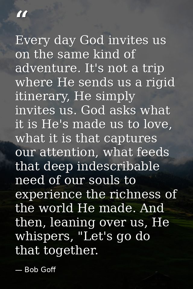 Every day God invites us on the same kind of adventure. It's not a trip where He sends us a rigid itinerary, He simply i — Bob Goff