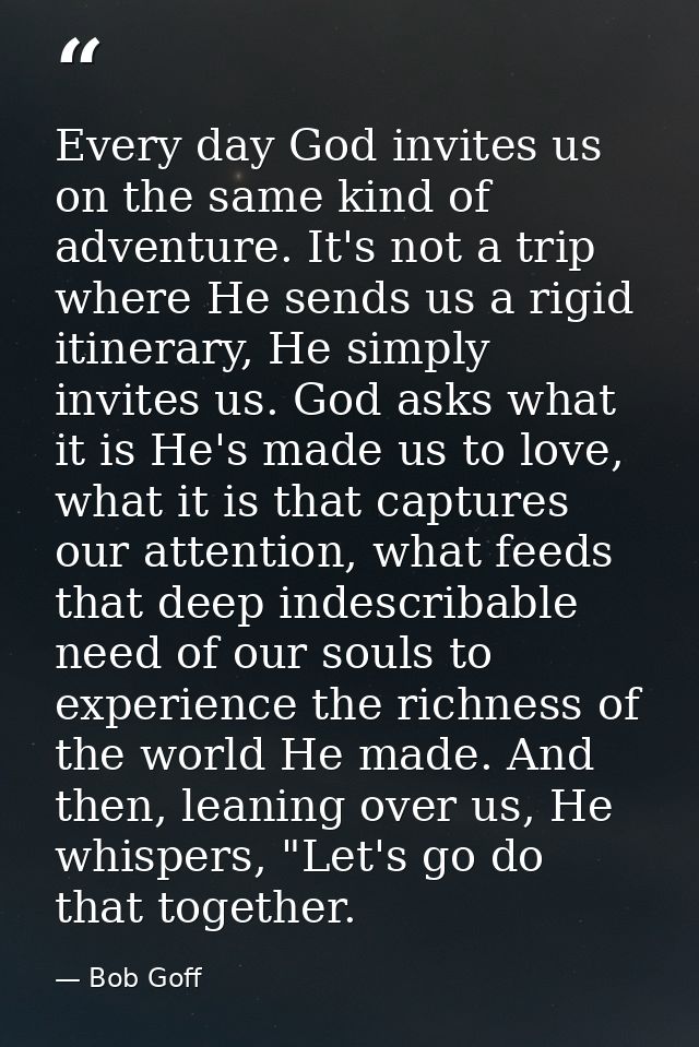 Every day God invites us on the same kind of adventure. It's not a trip where He sends us a rigid itinerary, He simply i — Bob Goff
