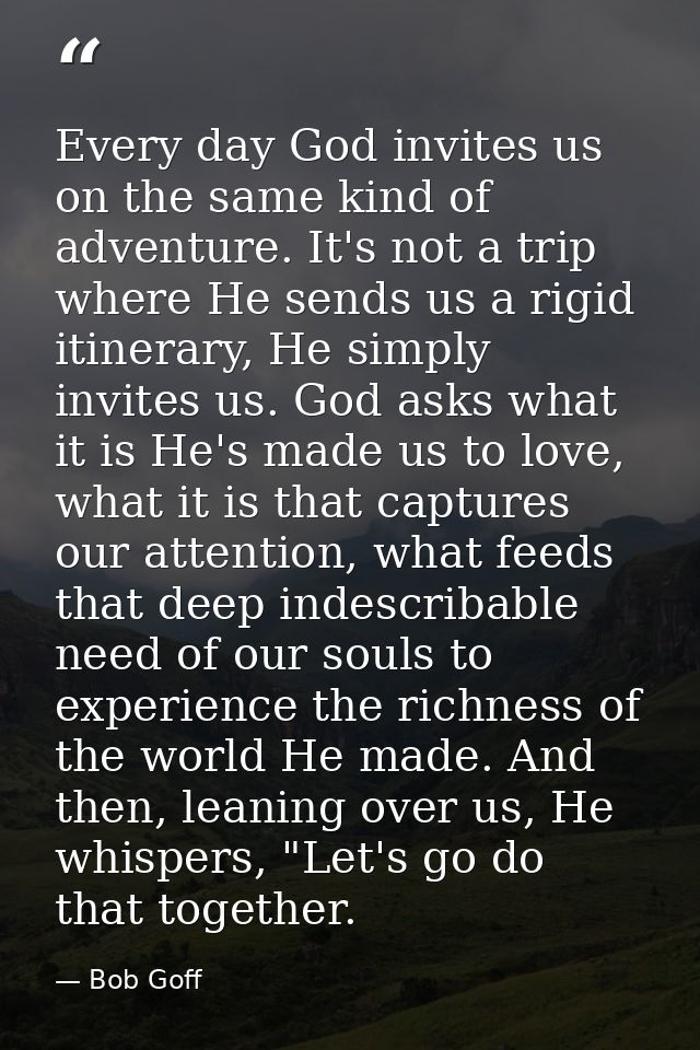 Every day God invites us on the same kind of adventure. It's not a trip where He sends us a rigid itinerary, He simply i — Bob Goff