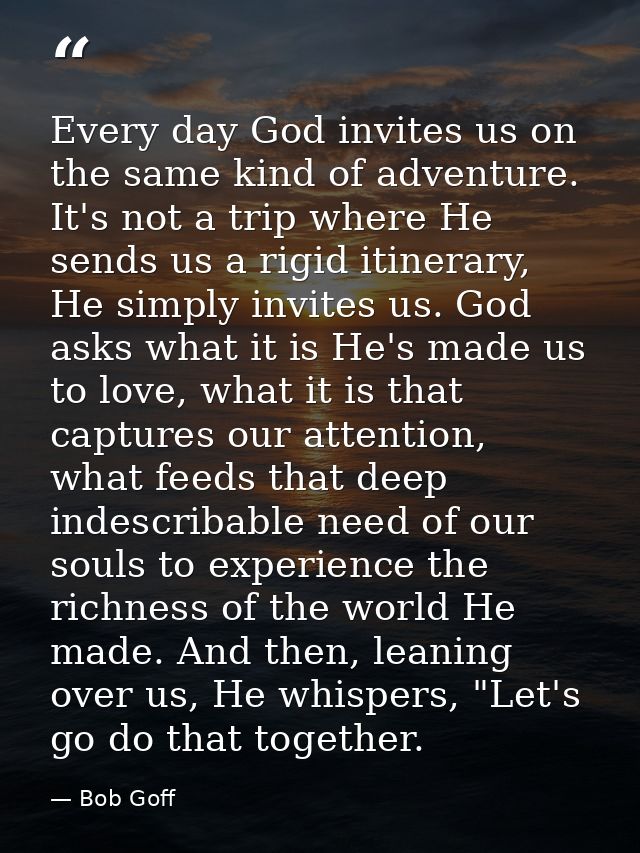 Every day God invites us on the same kind of adventure. It's not a trip where He sends us a rigid itinerary, He simply i — Bob Goff