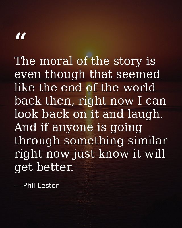The moral of the story is even though that seemed like the end of the world back then, right now I can look back on it a — Phil Lester