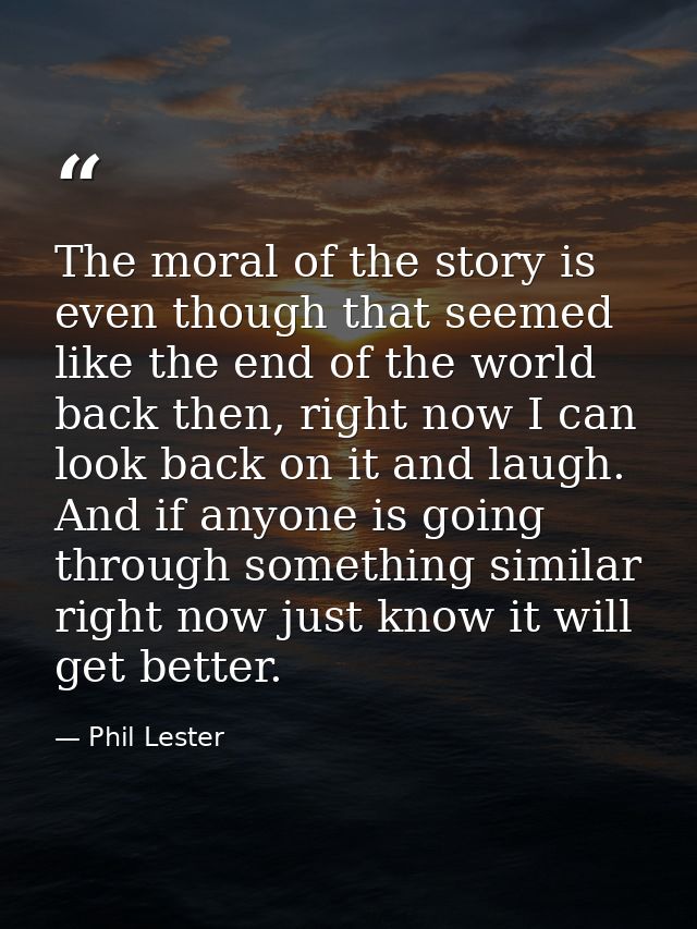 The moral of the story is even though that seemed like the end of the world back then, right now I can look back on it a — Phil Lester