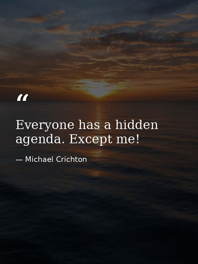 Everyone has a hidden agenda. Except me! — Michael Crichton