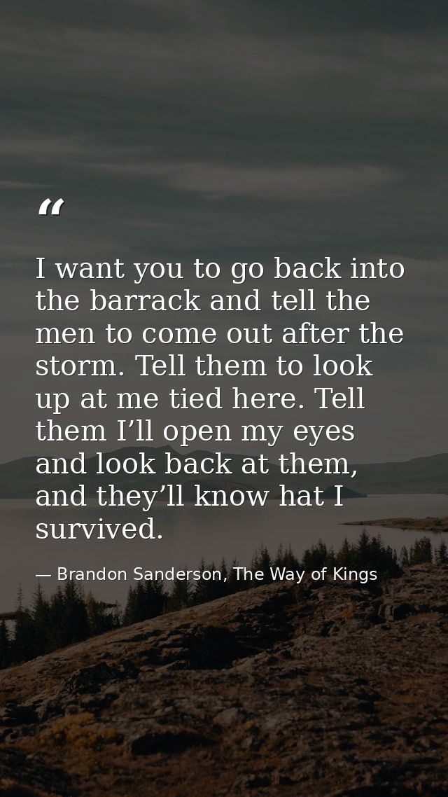 I want you to go back into the barrack and tell the men to come out after the storm. Tell them to look up at me tied her — Brandon Sanderson, The Way of Kings