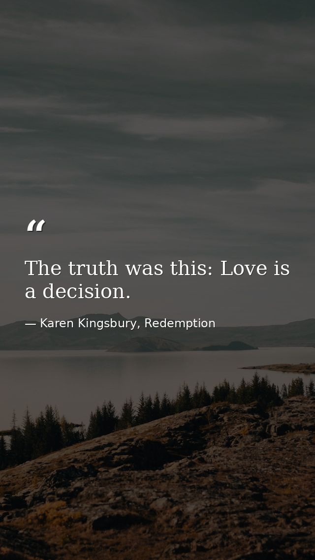 The truth was this: Love is a decision. — Karen Kingsbury, Redemption