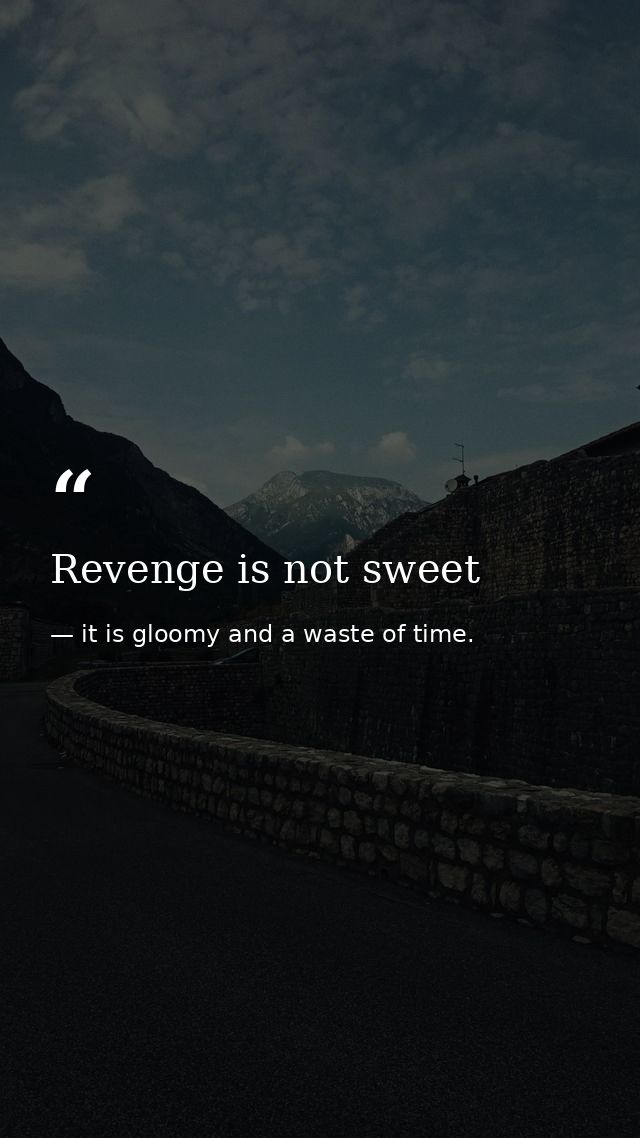 Revenge is not sweet — it is gloomy and a waste of time.