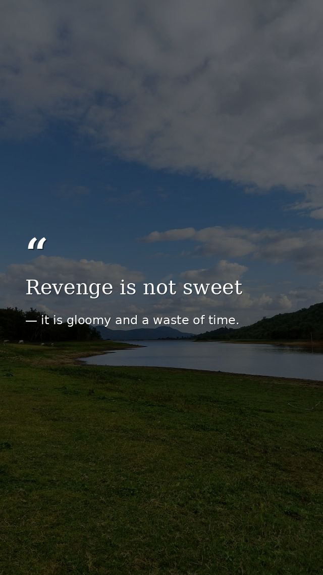 Revenge is not sweet — it is gloomy and a waste of time.