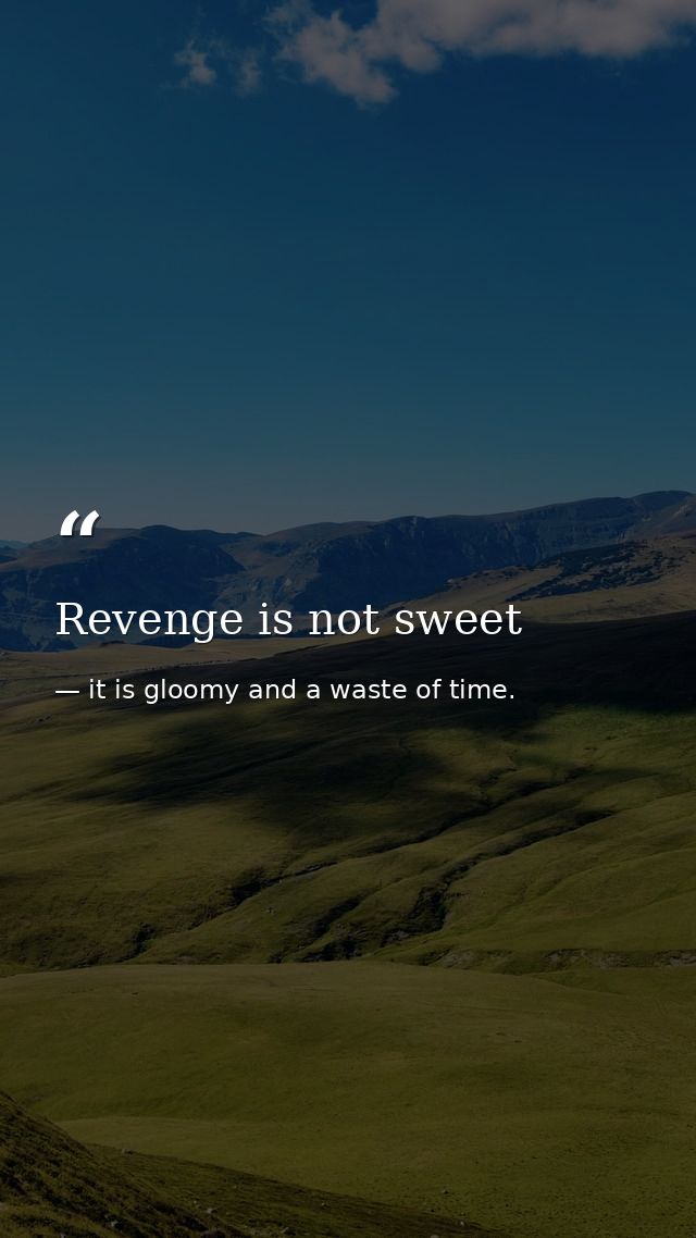 Revenge is not sweet — it is gloomy and a waste of time.