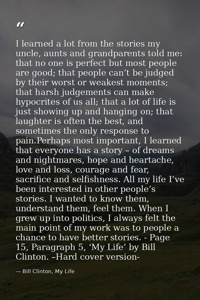 I learned a lot from the stories my uncle, aunts and grandparents told me: that no one is perfect but most people are go — Bill Clinton, My Life