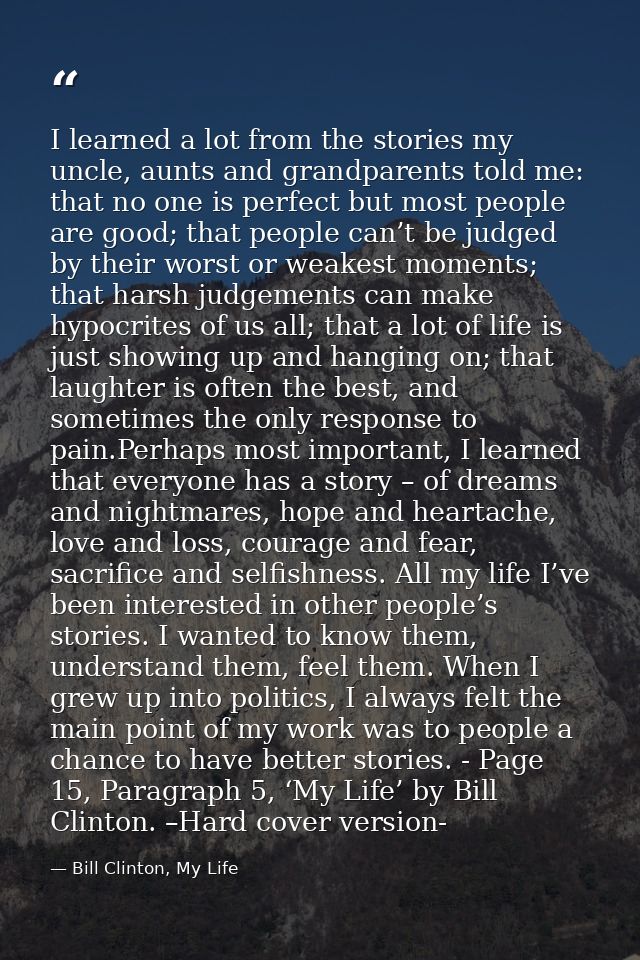 I learned a lot from the stories my uncle, aunts and grandparents told me: that no one is perfect but most people are go — Bill Clinton, My Life