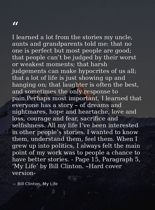 I learned a lot from the stories my uncle, aunts and grandparents told me: that no one is perfect but most people are go — Bill Clinton, My Life