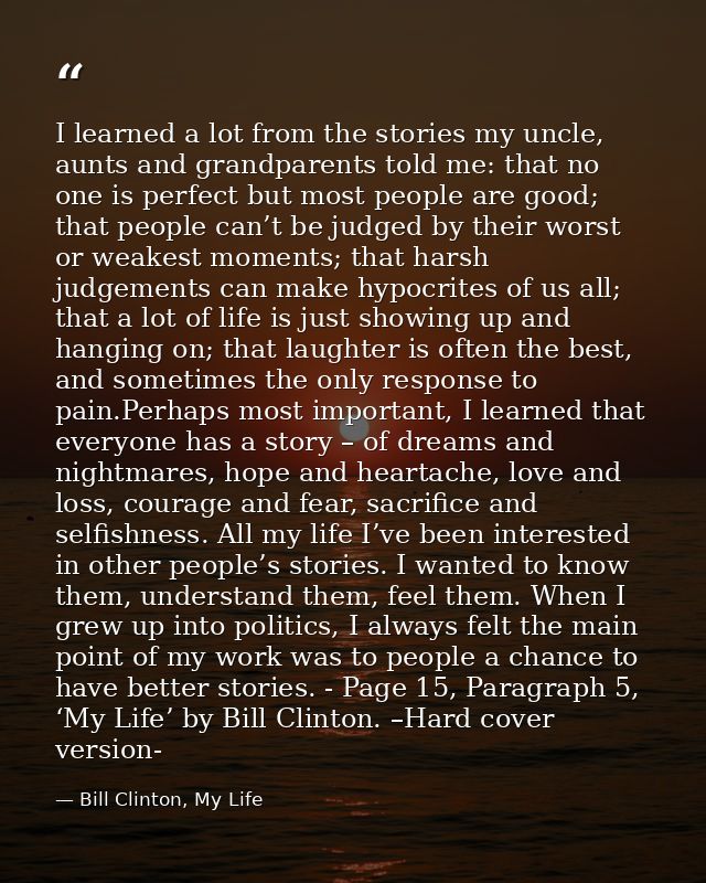 I learned a lot from the stories my uncle, aunts and grandparents told me: that no one is perfect but most people are go — Bill Clinton, My Life