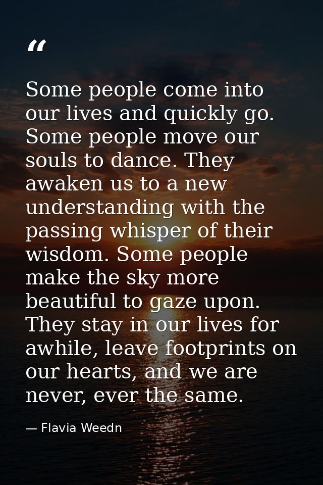 Some people come into our lives and quickly go. Some people move our souls to dance. They awaken us to a new understandi — Flavia Weedn