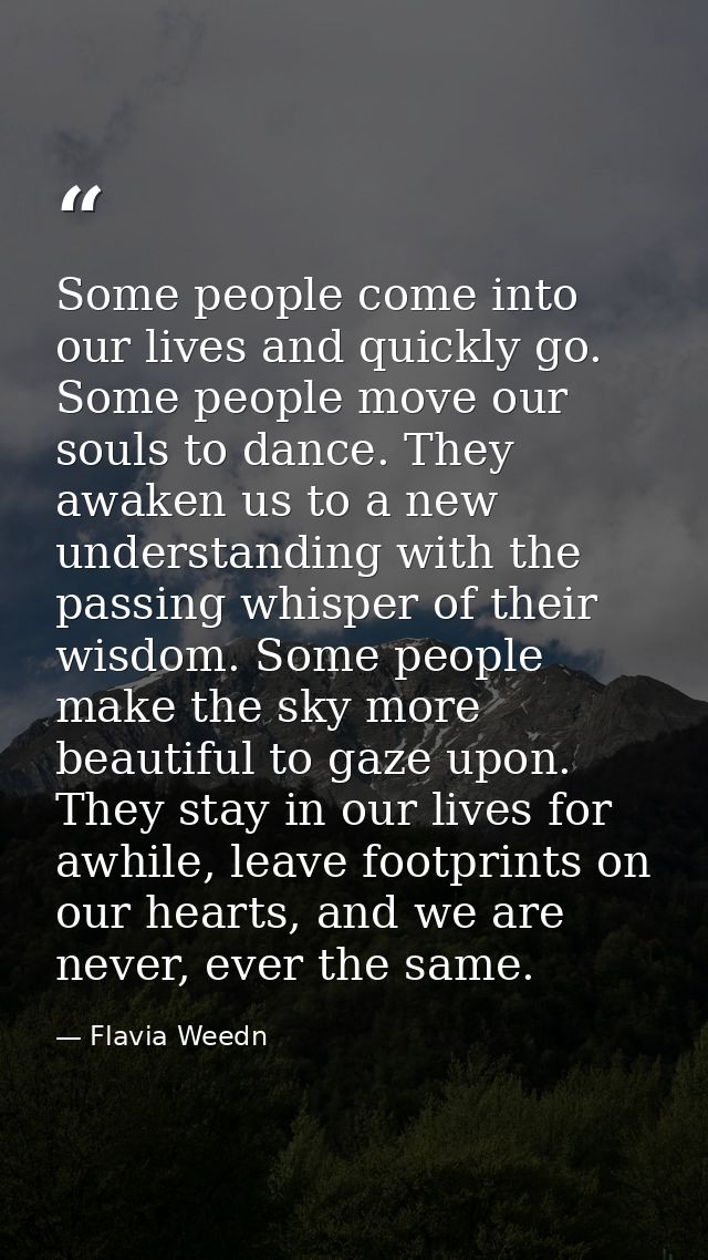 Some people come into our lives and quickly go. Some people move our souls to dance. They awaken us to a new understandi — Flavia Weedn