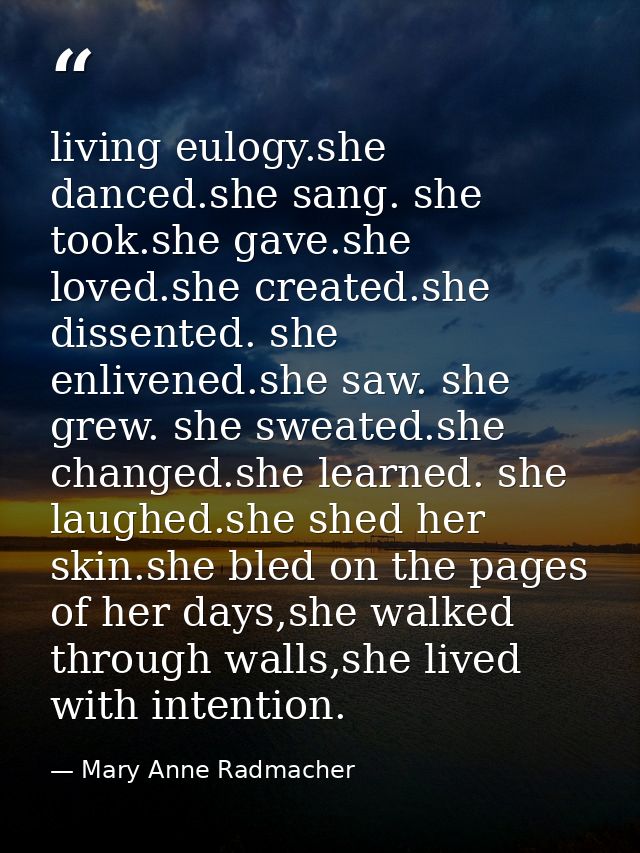 living eulogy.she danced.she sang. she took.she gave.she loved.she created.she dissented. she enlivened.she saw. she gre — Mary Anne Radmacher