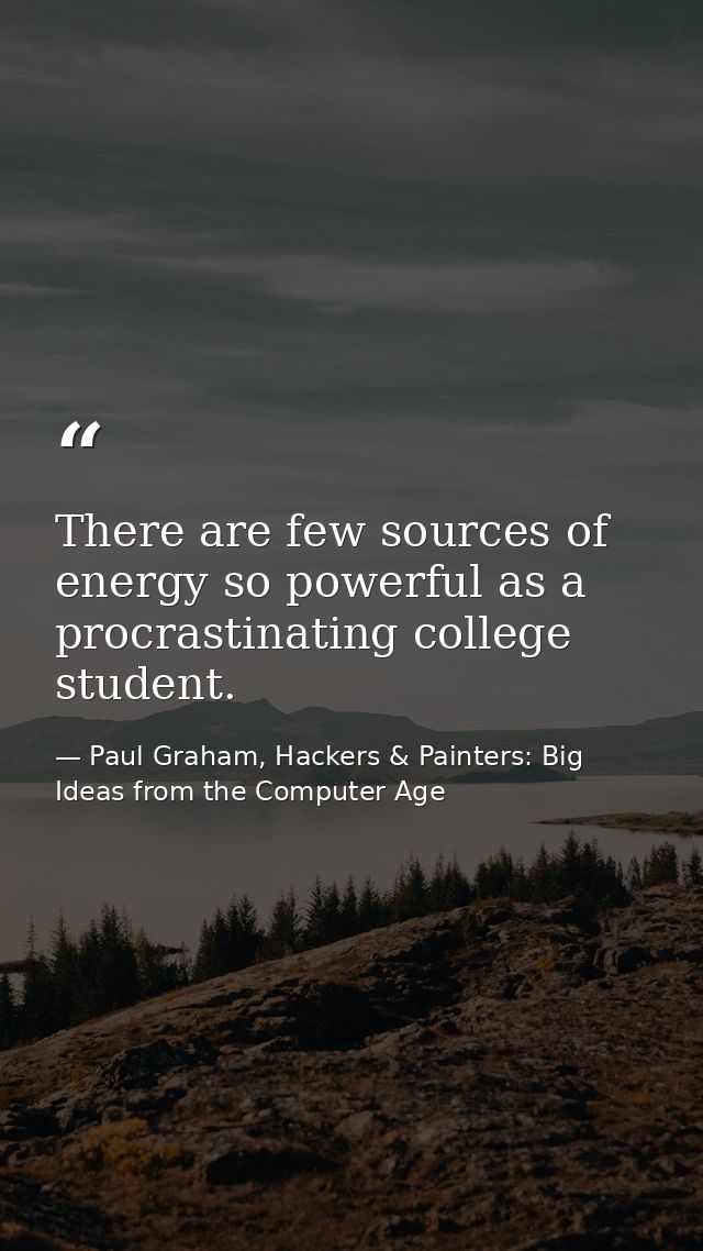 There are few sources of energy so powerful as a procrastinating college student. — Paul Graham, Hackers & Painters: Big Ideas from the Computer Age