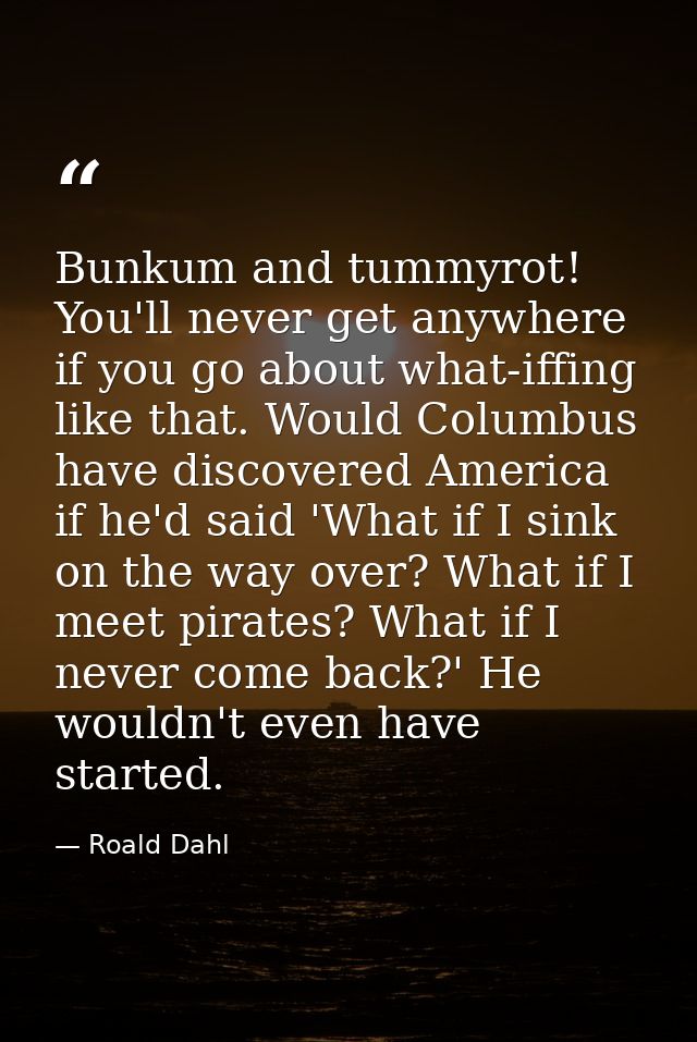 Bunkum and tummyrot! You'll never get anywhere if you go about what-iffing like that. Would Columbus have discovered Ame — Roald Dahl