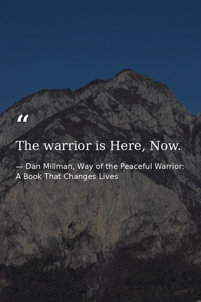 The warrior is Here, Now. — Dan Millman, Way of the Peaceful Warrior: A Book That Changes Lives