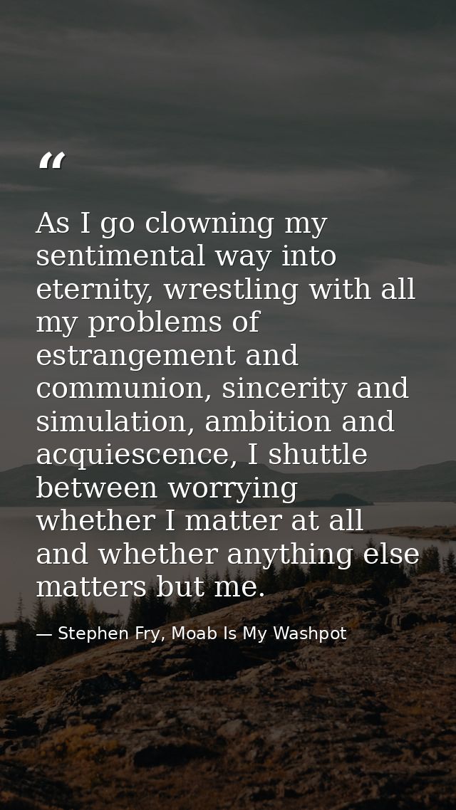 As I go clowning my sentimental way into eternity, wrestling with all my problems of estrangement and communion, sinceri — Stephen Fry, Moab Is My Washpot