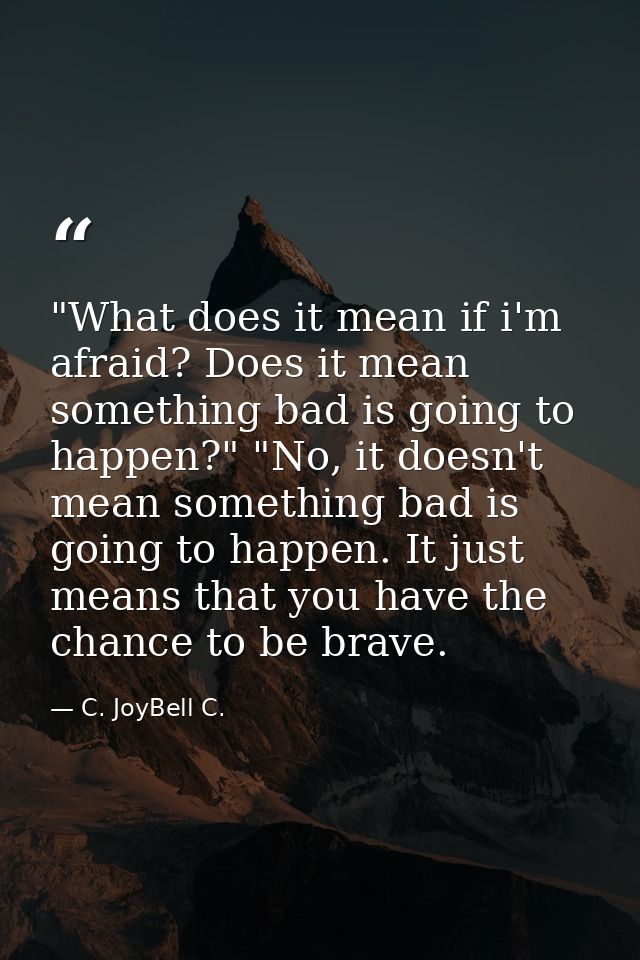 ‎"What does it mean if i'm afraid? Does it mean something bad is going to happen?" "No, it doesn't mean something bad is — C. JoyBell C.