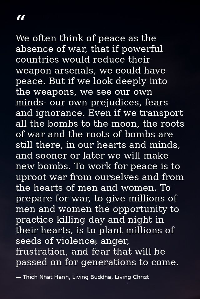 We often think of peace as the absence of war, that if powerful countries would reduce their weapon arsenals, we could h — Thich Nhat Hanh, Living Buddha, Living Christ