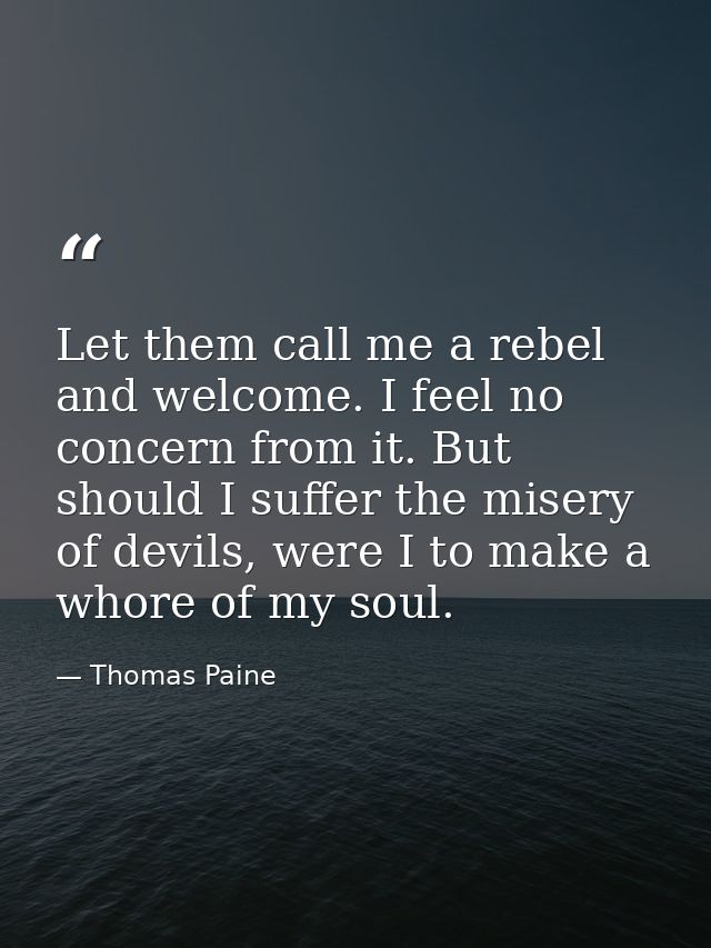 Let them call me a rebel and welcome. I feel no concern from it. But should I suffer the misery of devils, were I to mak — Thomas Paine