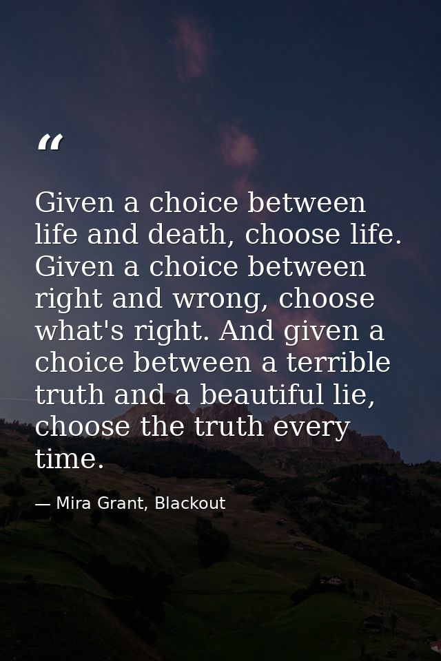 Given a choice between life and death, choose life. Given a choice between right and wrong, choose what's right. And giv — Mira Grant, Blackout
