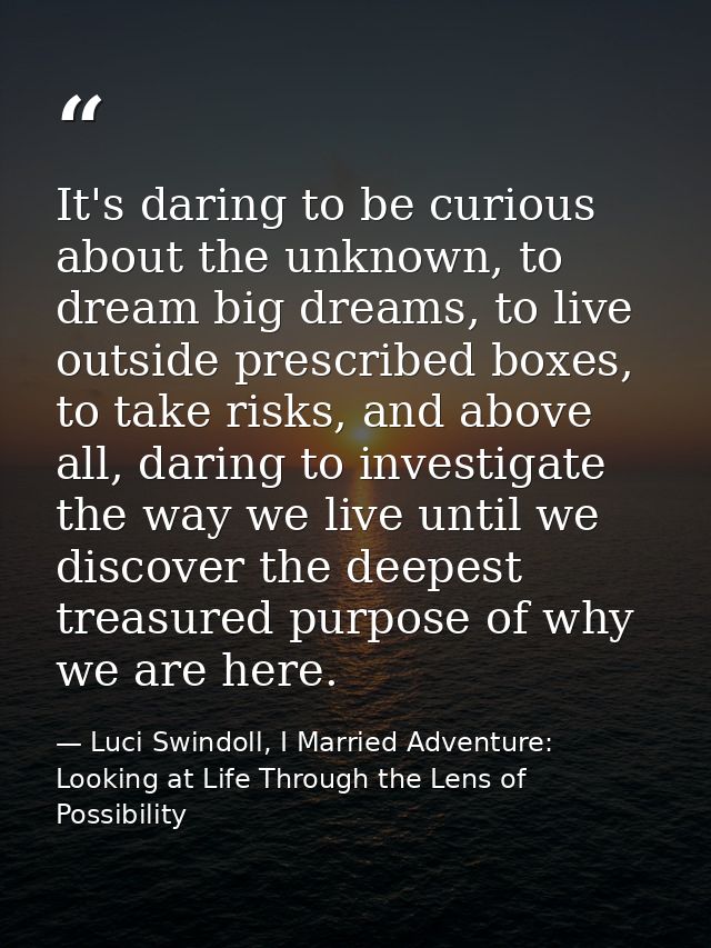 It's daring to be curious about the unknown, to dream big dreams, to live outside prescribed boxes, to take risks, and a — Luci Swindoll, I Married Adventure: Looking at Life Through the Lens of Possibility