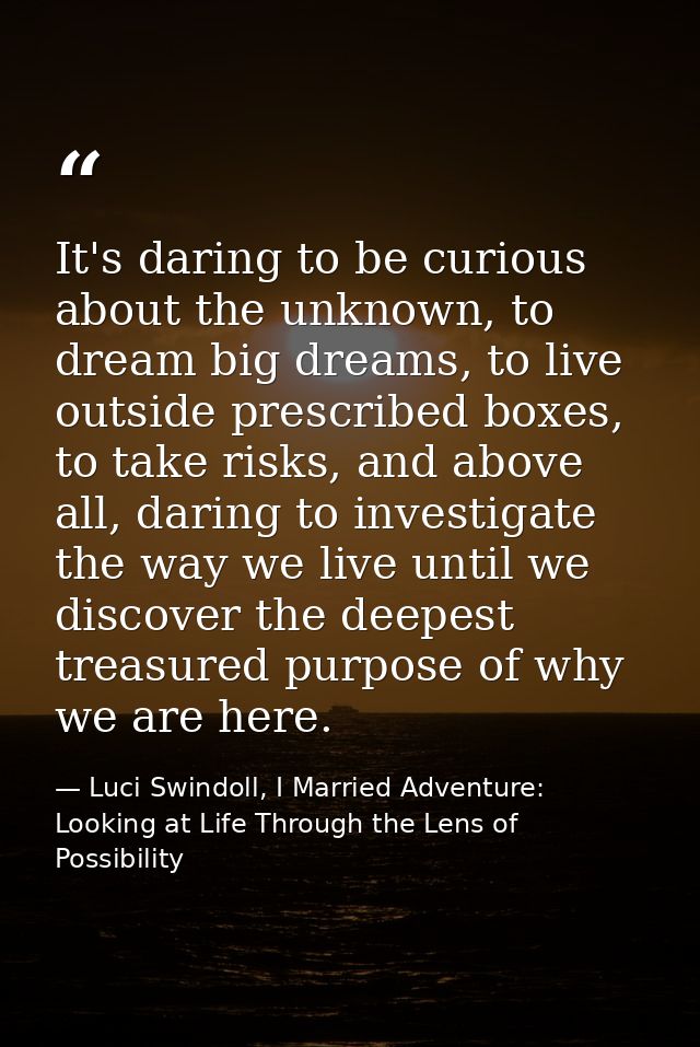 It's daring to be curious about the unknown, to dream big dreams, to live outside prescribed boxes, to take risks, and a — Luci Swindoll, I Married Adventure: Looking at Life Through the Lens of Possibility