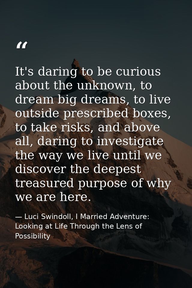 It's daring to be curious about the unknown, to dream big dreams, to live outside prescribed boxes, to take risks, and a — Luci Swindoll, I Married Adventure: Looking at Life Through the Lens of Possibility