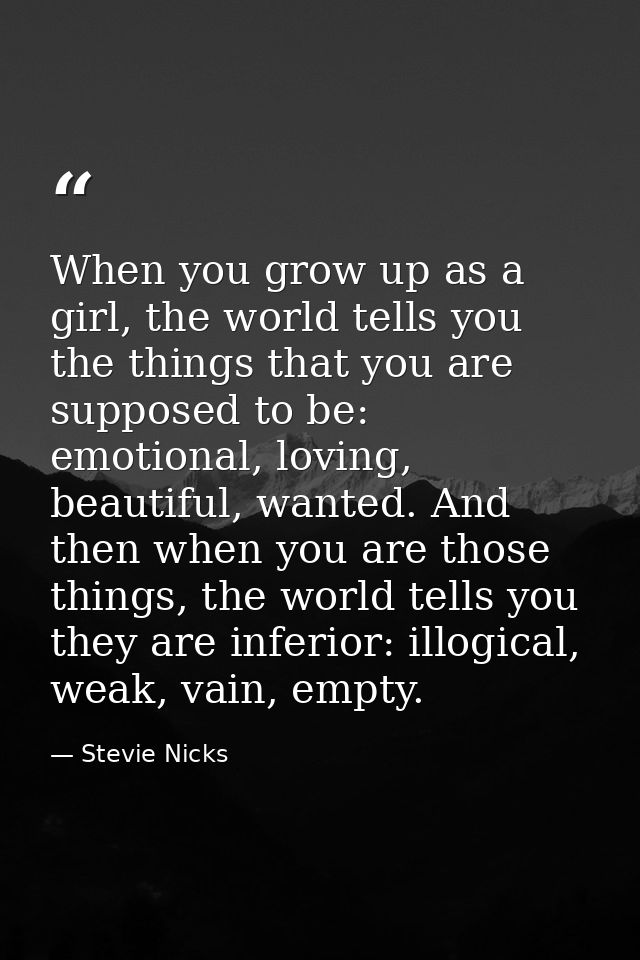 When you grow up as a girl, the world tells you the things that you are supposed to be: emotional, loving, beautiful, wa — Stevie Nicks