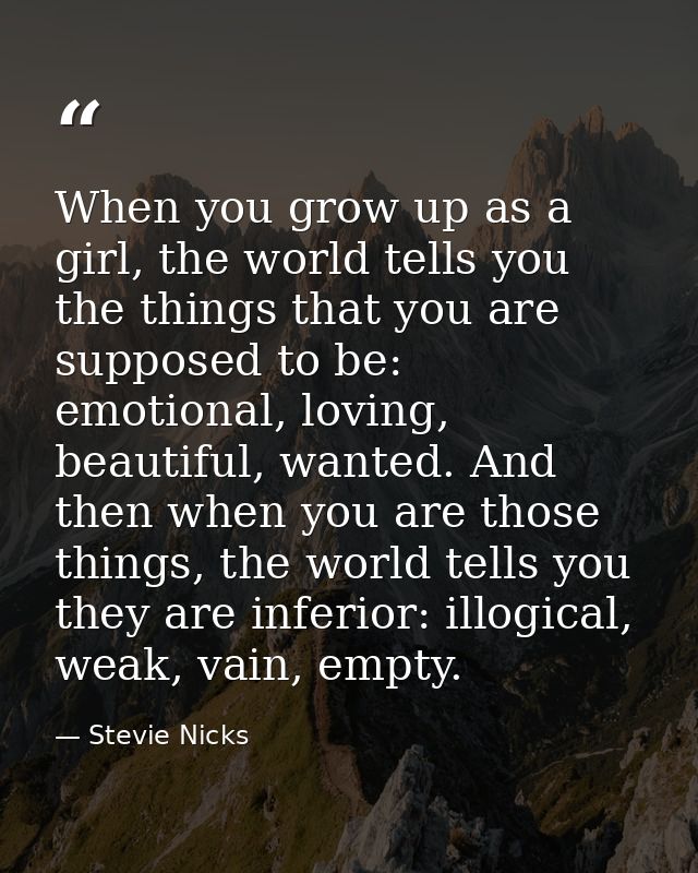 When you grow up as a girl, the world tells you the things that you are supposed to be: emotional, loving, beautiful, wa — Stevie Nicks
