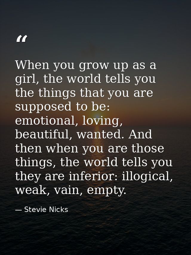 When you grow up as a girl, the world tells you the things that you are supposed to be: emotional, loving, beautiful, wa — Stevie Nicks