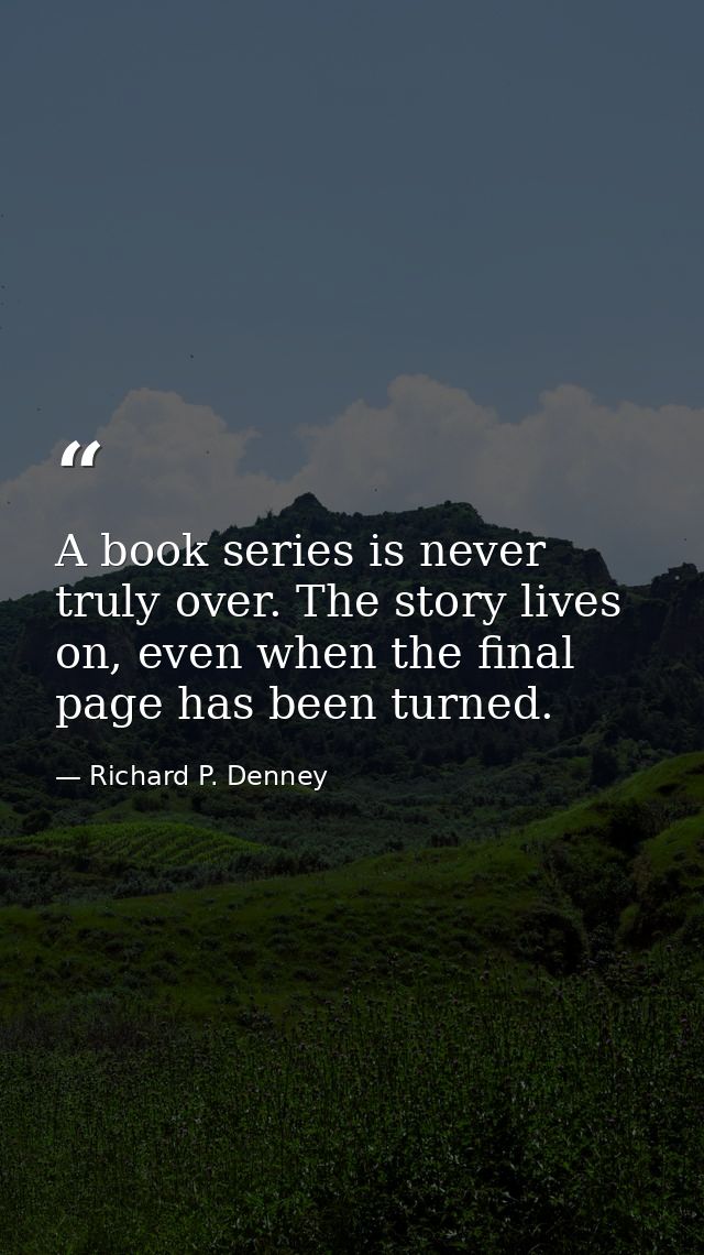 A book series is never truly over. The story lives on, even when the final page has been turned. — Richard P. Denney