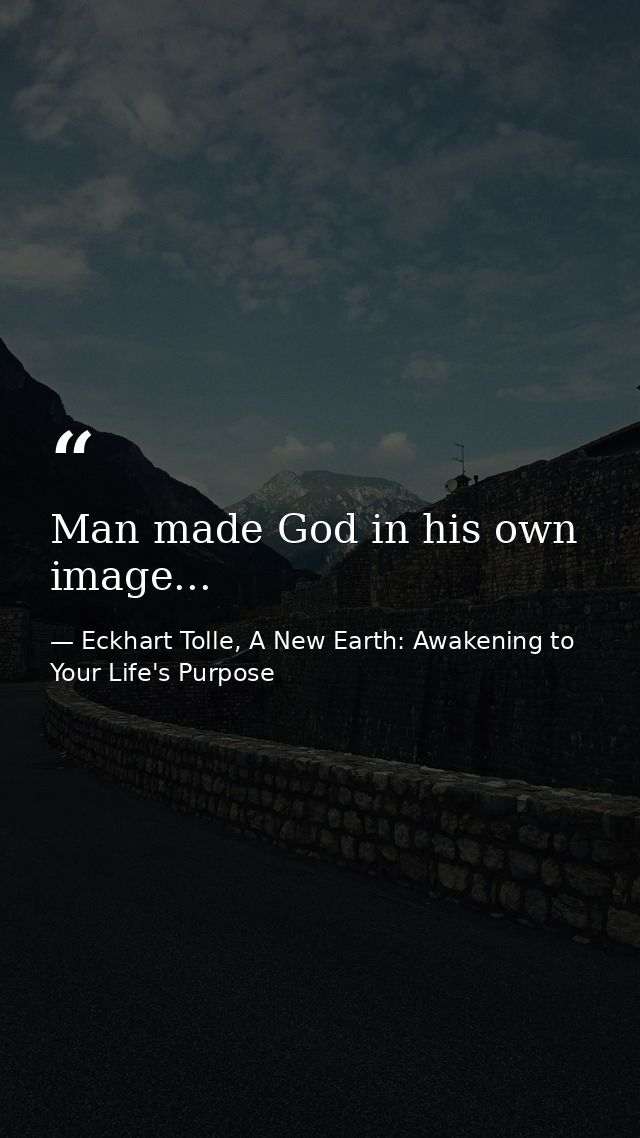 Man made God in his own image... — Eckhart Tolle, A New Earth: Awakening to Your Life's Purpose
