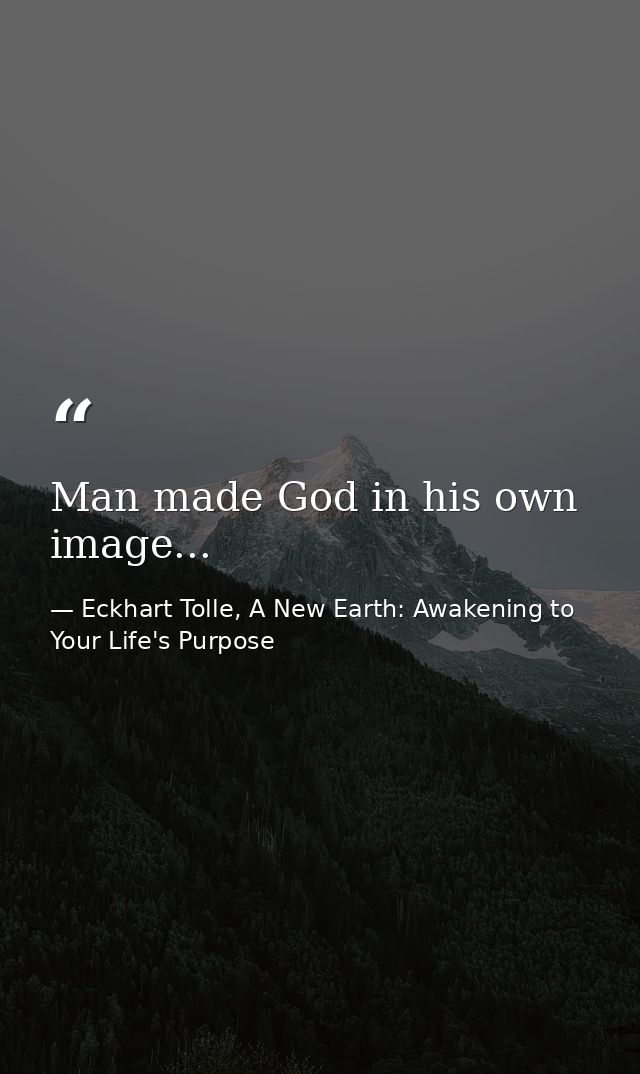 Man made God in his own image... — Eckhart Tolle, A New Earth: Awakening to Your Life's Purpose