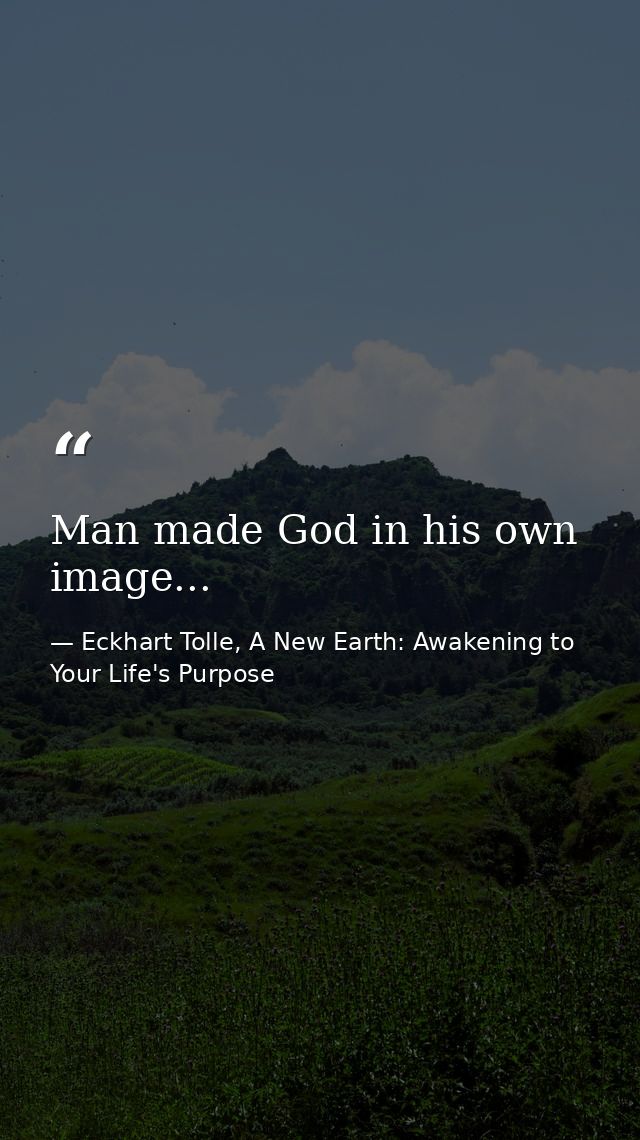 Man made God in his own image... — Eckhart Tolle, A New Earth: Awakening to Your Life's Purpose