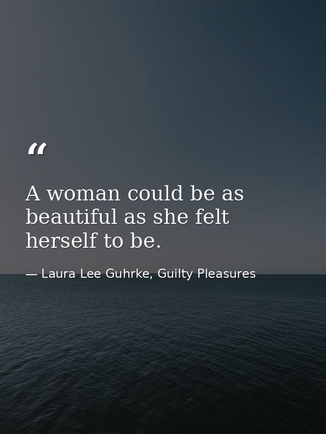 A woman could be as beautiful as she felt herself to be. — Laura Lee Guhrke, Guilty Pleasures