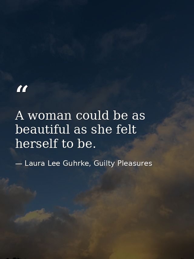 A woman could be as beautiful as she felt herself to be. — Laura Lee Guhrke, Guilty Pleasures