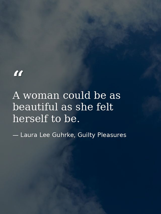 A woman could be as beautiful as she felt herself to be. — Laura Lee Guhrke, Guilty Pleasures