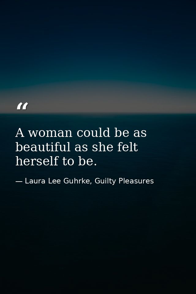 A woman could be as beautiful as she felt herself to be. — Laura Lee Guhrke, Guilty Pleasures