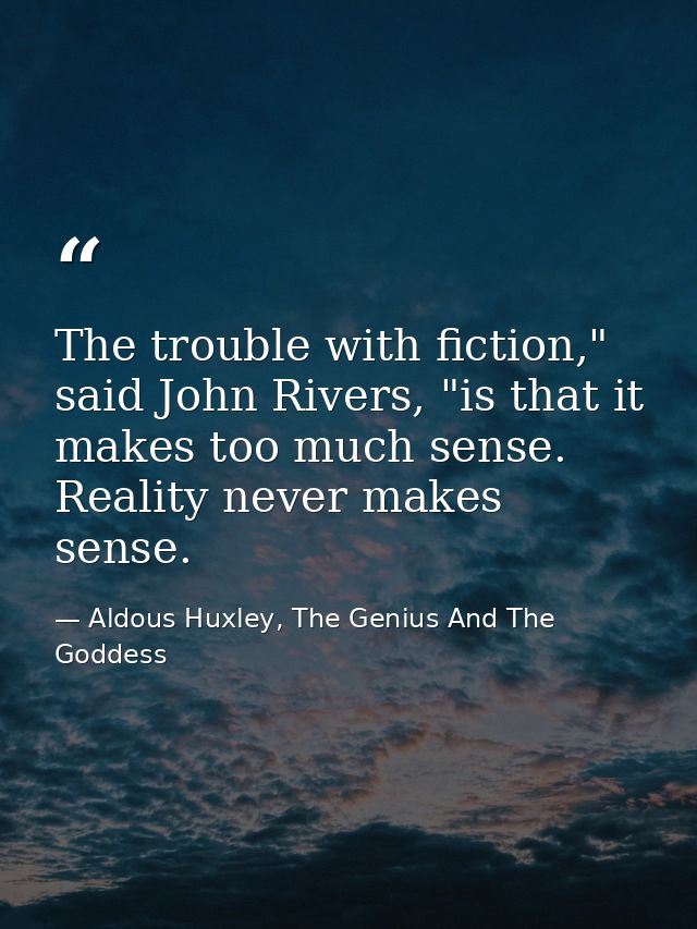 The trouble with fiction," said John Rivers, "is that it makes too much sense. Reality never makes sense. — Aldous Huxley, The Genius And The Goddess